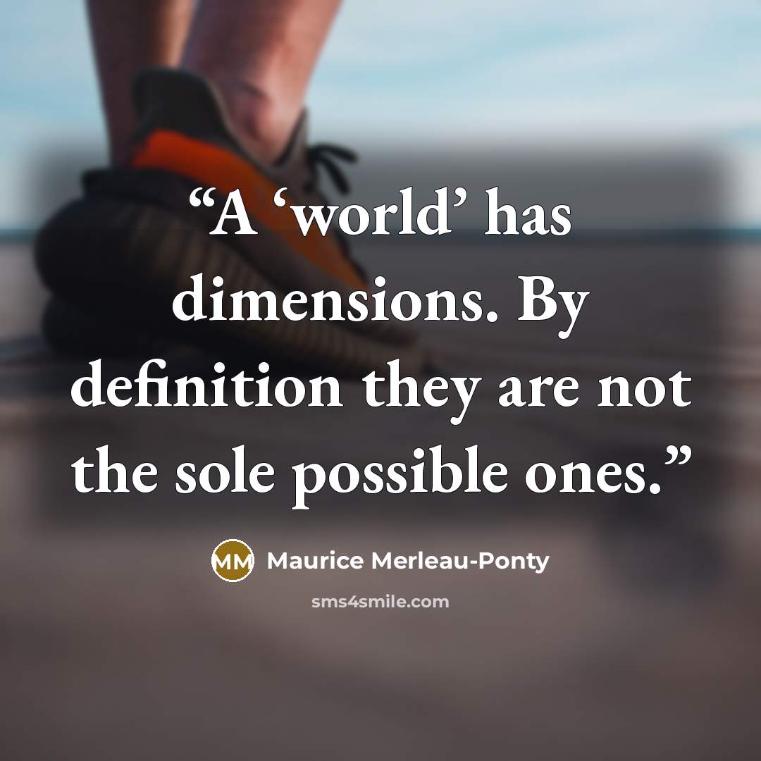 “A ‘world’ has dimensions. By definition they are not the sole possible ones.” quote by Maurice Merleau-Ponty