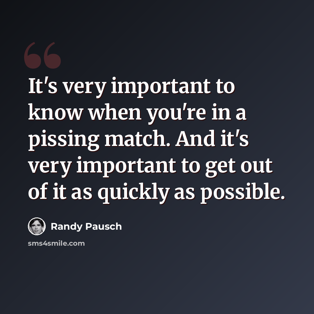 “It's very important to know when you're in a pissing match. And it's very important to get out of it as quickly as possible.” quote by Randy Pausch