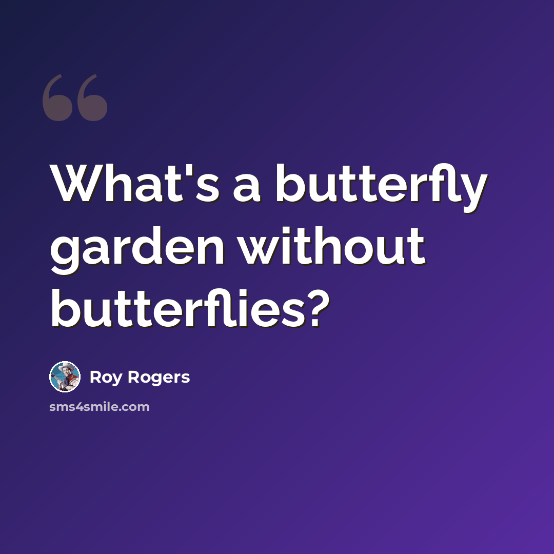“What's a butterfly garden without butterflies?” quote by Roy Rogers