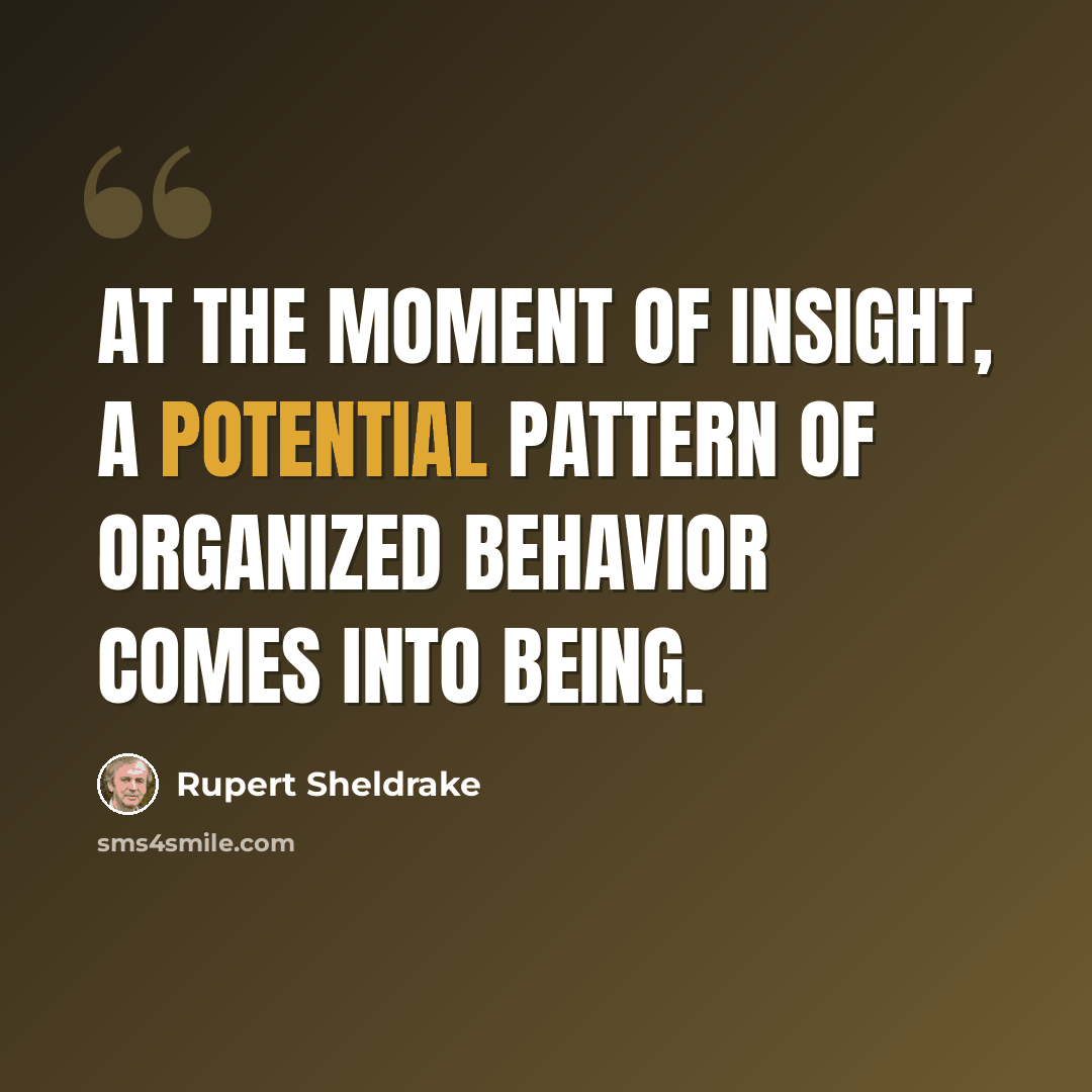 “At the moment of insight, a potential pattern of organized behavior comes into being.” quote by Rupert Sheldrake