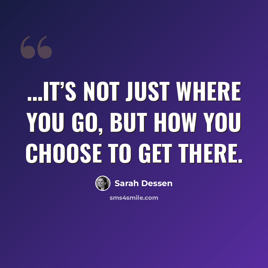 “…It’s not just where you go, but how you choose to get there.” quote by Sarah Dessen