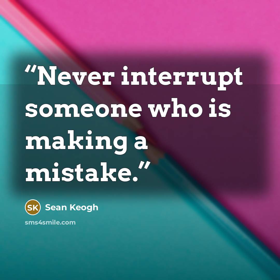 “Never interrupt someone who is making a mistake.” quote by Sean Keogh