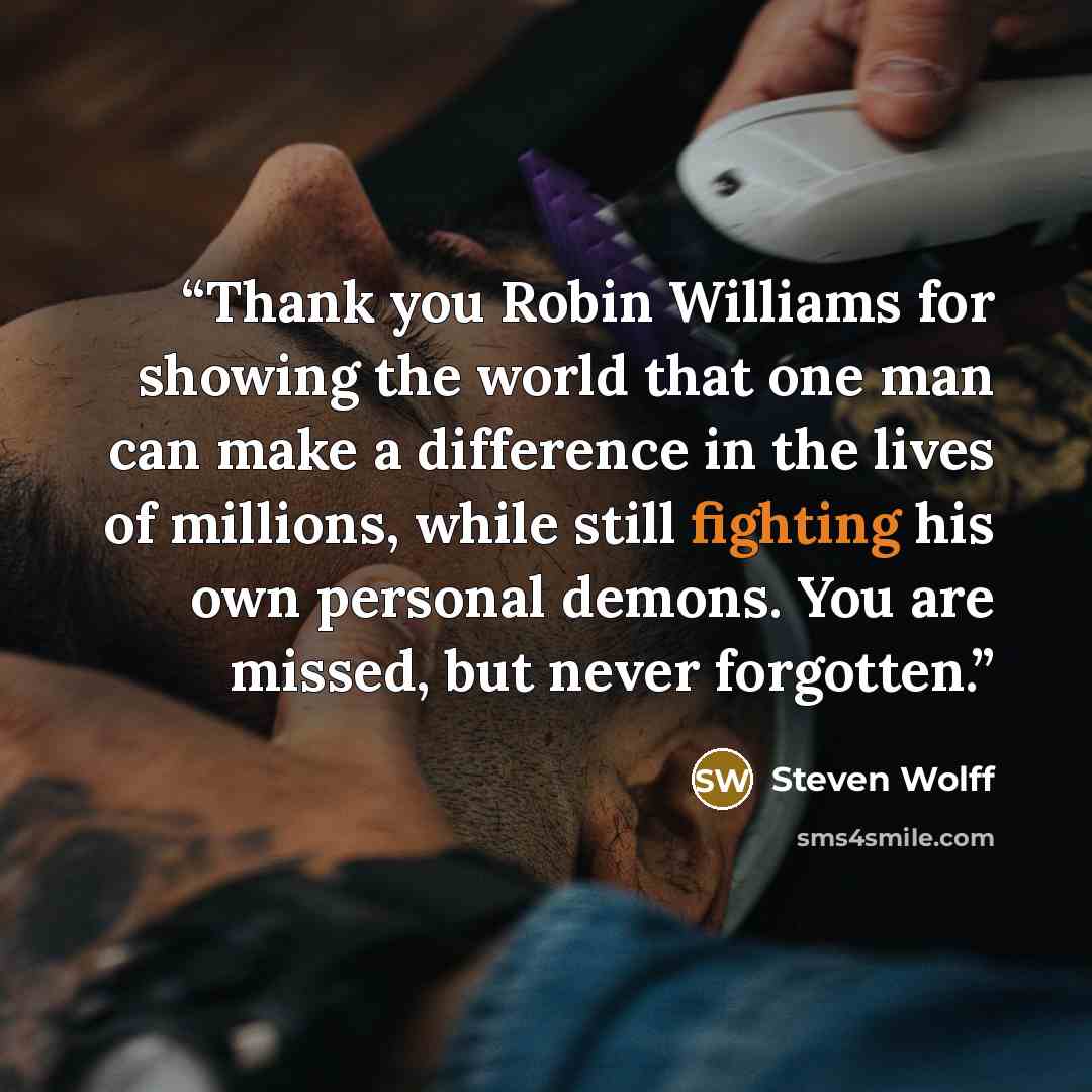 “Thank you Robin Williams for showing the world that one man can make a difference in the lives of millions, while still fighting his own personal demons. You are missed, but never forgotten.” quote by Steven Wolff