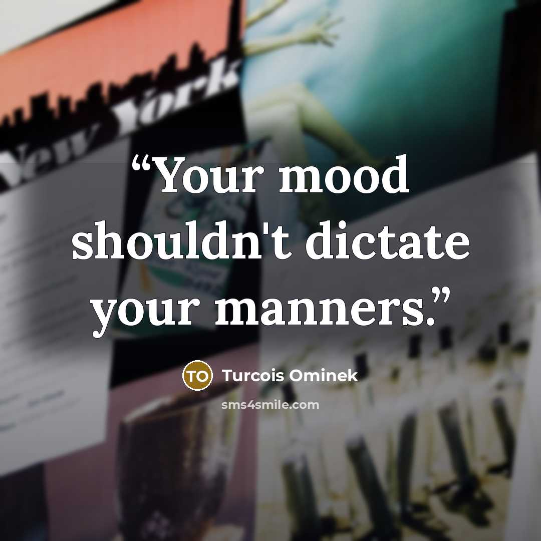 “Your mood shouldn't dictate your manners.” quote by Turcois Ominek