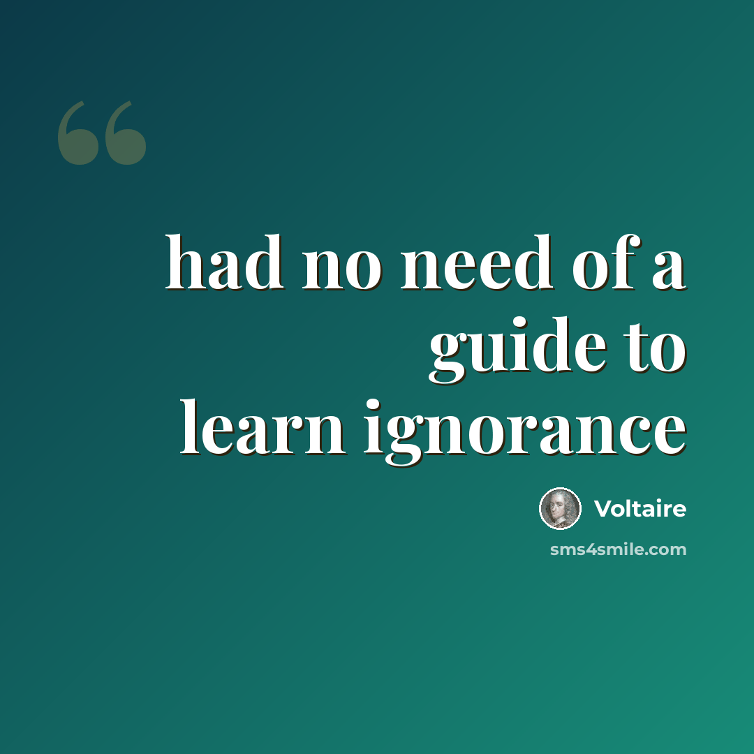 “had no need of a guide to learn ignorance” quote by Voltaire