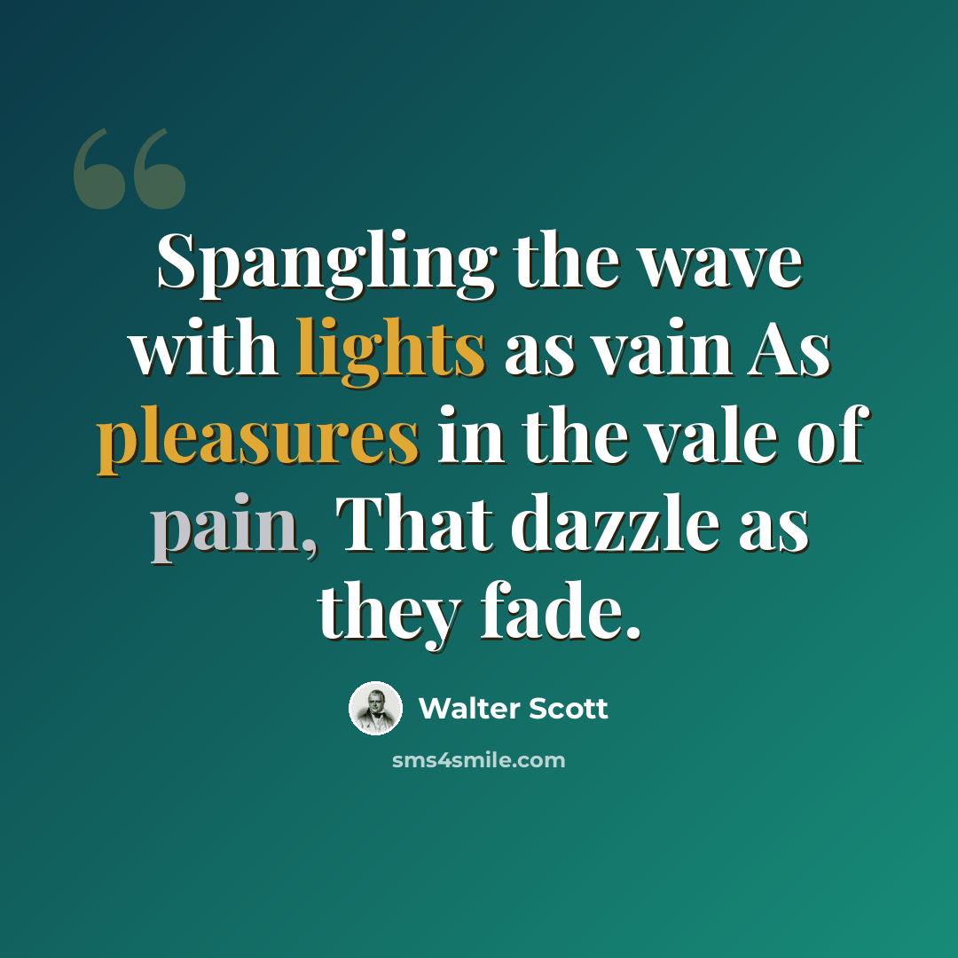 “Spangling the wave with lights as vain As pleasures in the vale of pain, That dazzle as they fade.” quote by Walter Scott