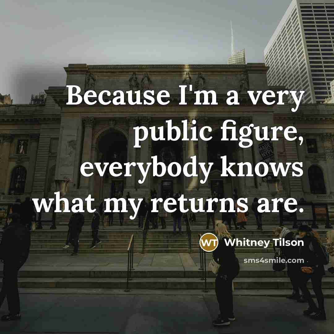“Because I'm a very public figure, everybody knows what my returns are.” quote by Whitney Tilson