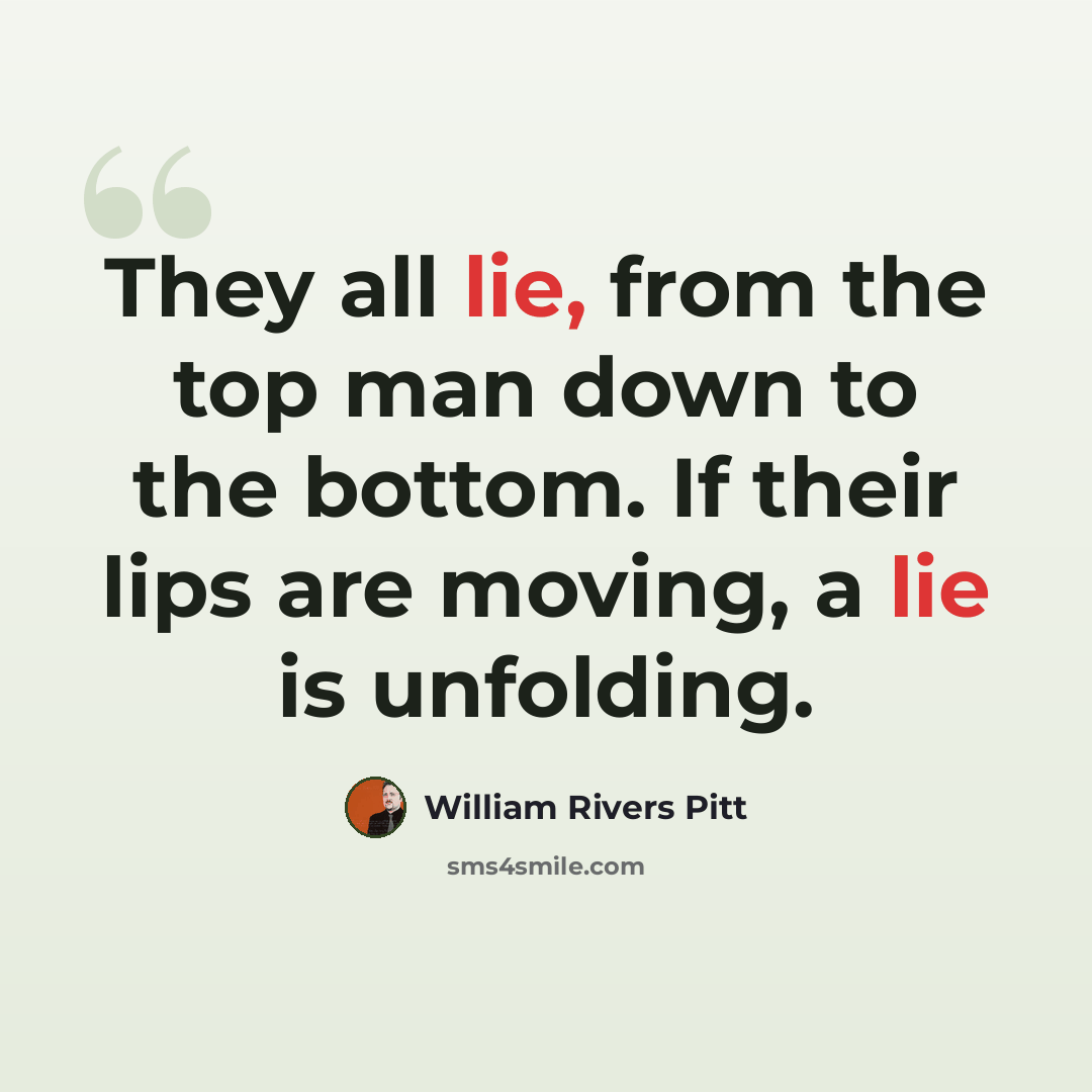 “They all lie, from the top man down to the bottom. If their lips are moving, a lie is unfolding.” quote by William Rivers Pitt