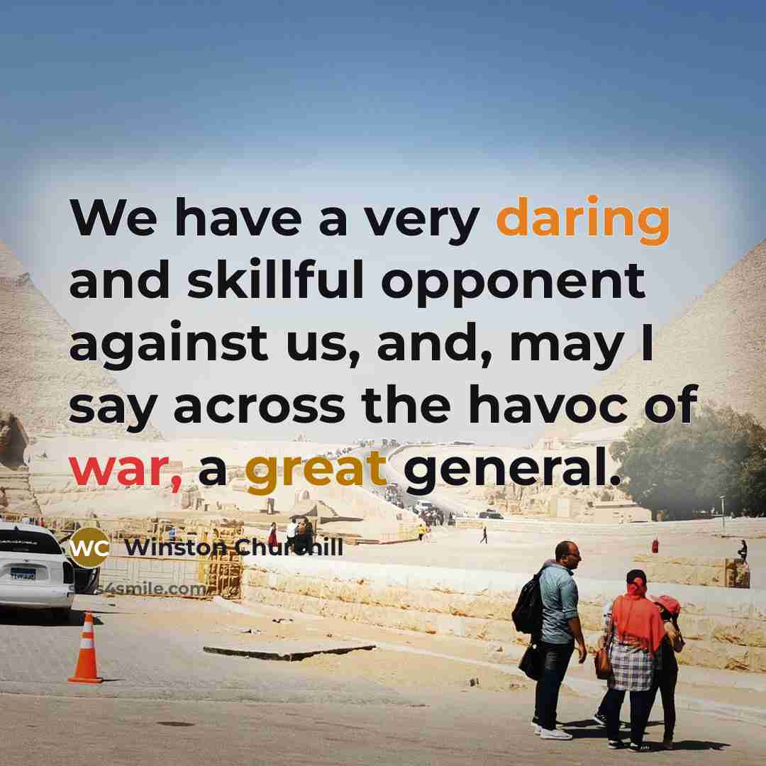 “We have a very daring and skillful opponent against us, and, may I say across the havoc of war, a great general.” quote by Winston Churchill