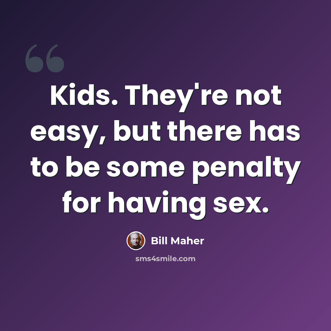 “Kids. They're not easy, but there has to be some penalty for having sex.” quote by Bill Maher