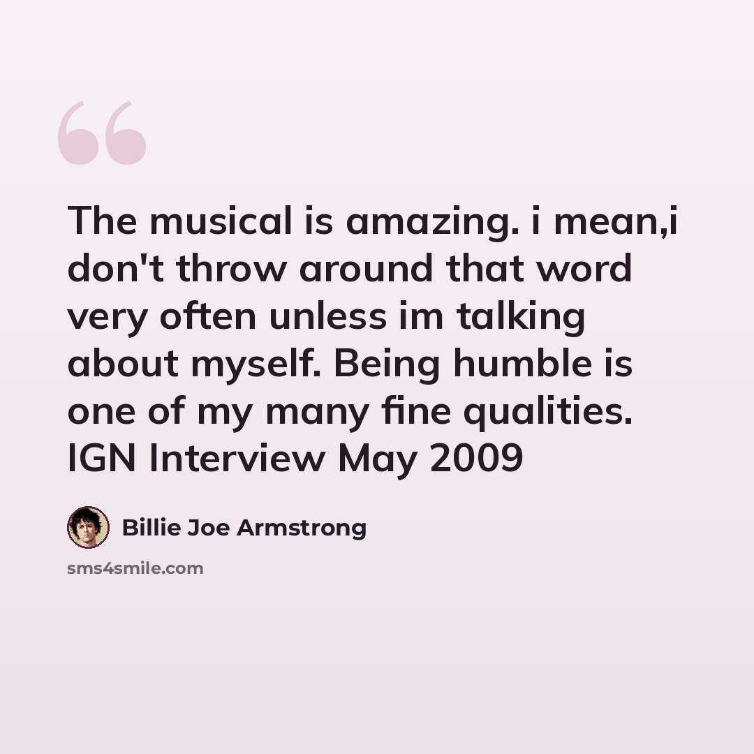 “The musical is amazing. i mean,i don't throw around that word very often unless im talking about myself. Being humble is one of my many fine qualities. IGN Interview May 2009” quote by Billie Joe Armstrong