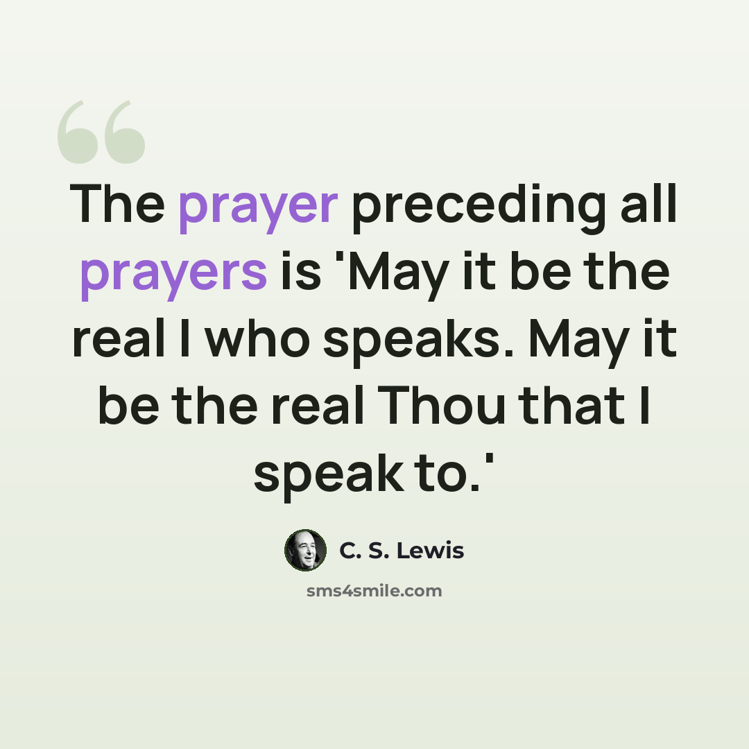 “The prayer preceding all prayers is 'May it be the real I who speaks. May it be the real Thou that I speak to.'” quote by C. S. Lewis