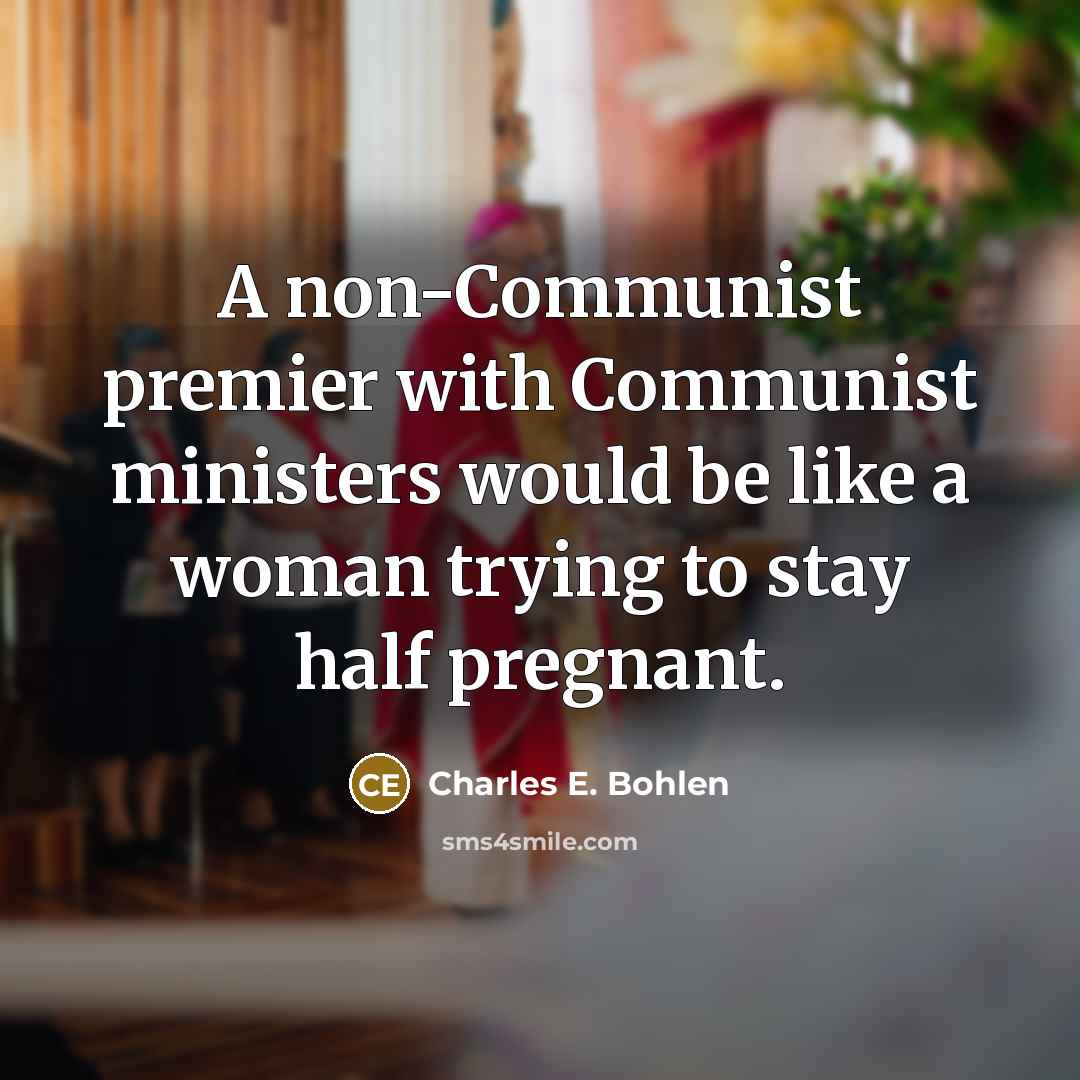 “A non-Communist premier with Communist ministers would be like a woman trying to stay half pregnant.” quote by Charles E. Bohlen
