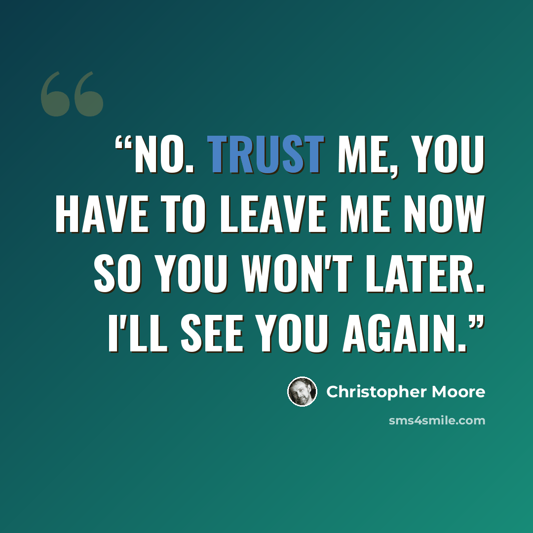“No. Trust me, you have to leave me now so you won't later. I'll see you again.” quote by Christopher Moore
