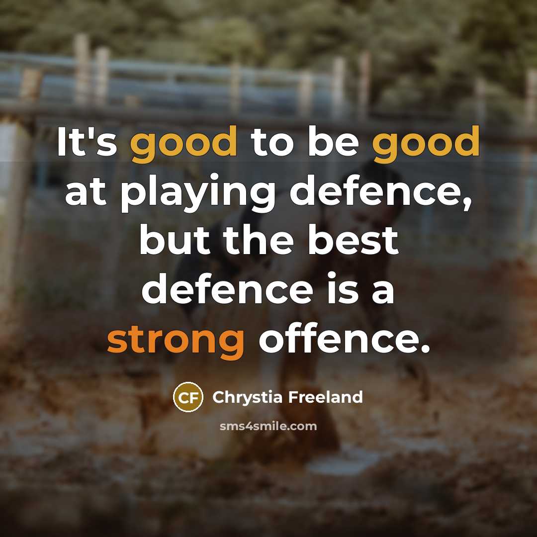 “It's good to be good at playing defence, but the best defence is a strong offence.” quote by Chrystia Freeland