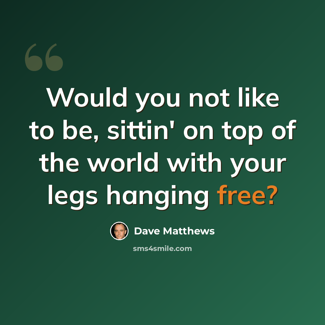 “Would you not like to be, sittin' on top of the world with your legs hanging free?” quote by Dave Matthews