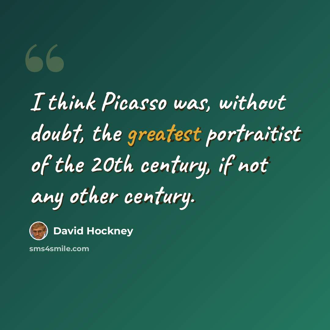 “I think Picasso was, without doubt, the greatest portraitist of the 20th century, if not any other century.” quote by David Hockney