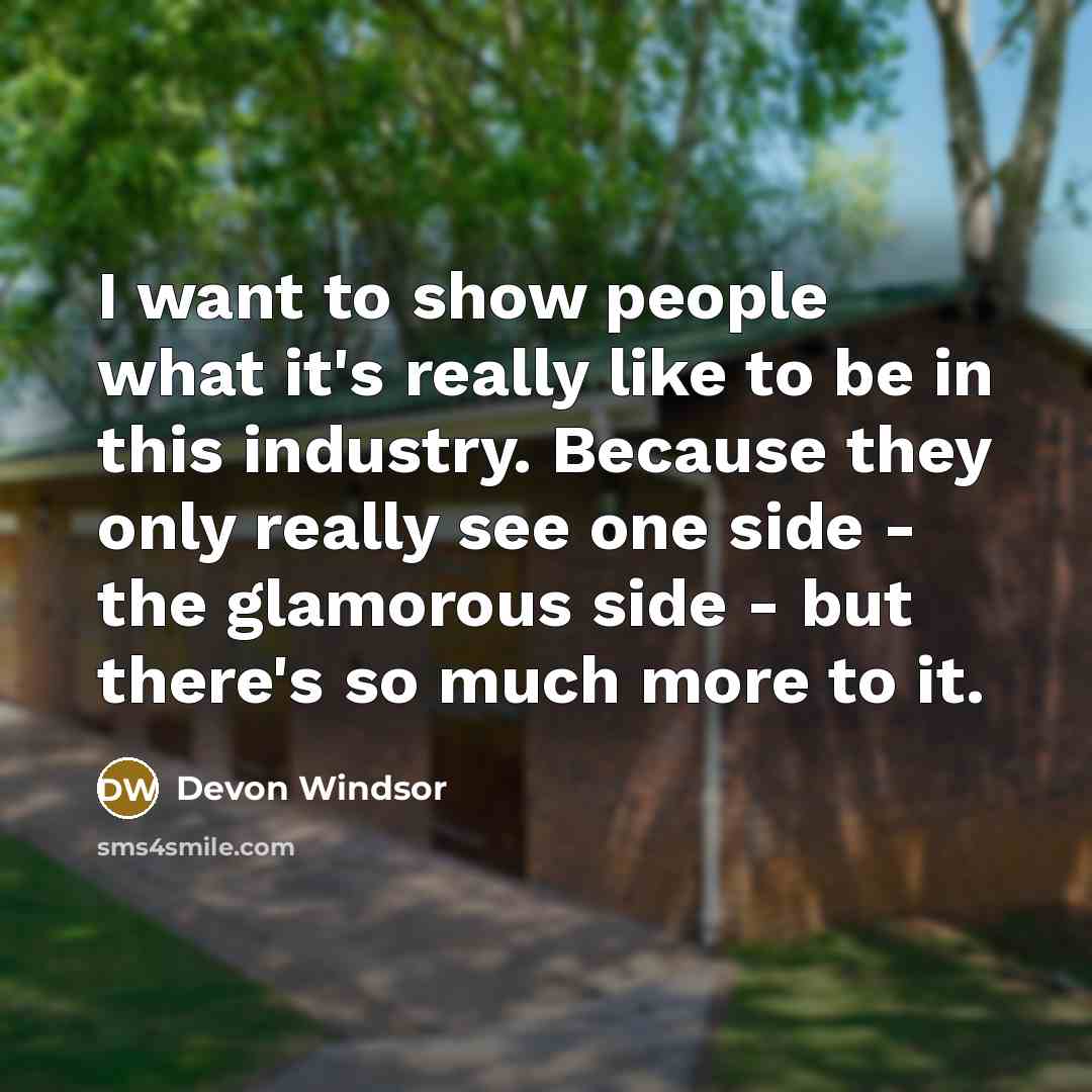 “I want to show people what it's really like to be in this industry. Because they only really see one side - the glamorous side - but there's so much more to it.” quote by Devon Windsor