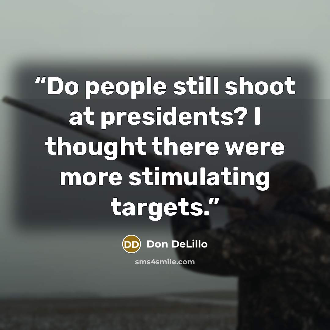 “Do people still shoot at presidents? I thought there were more stimulating targets.” quote by Don DeLillo