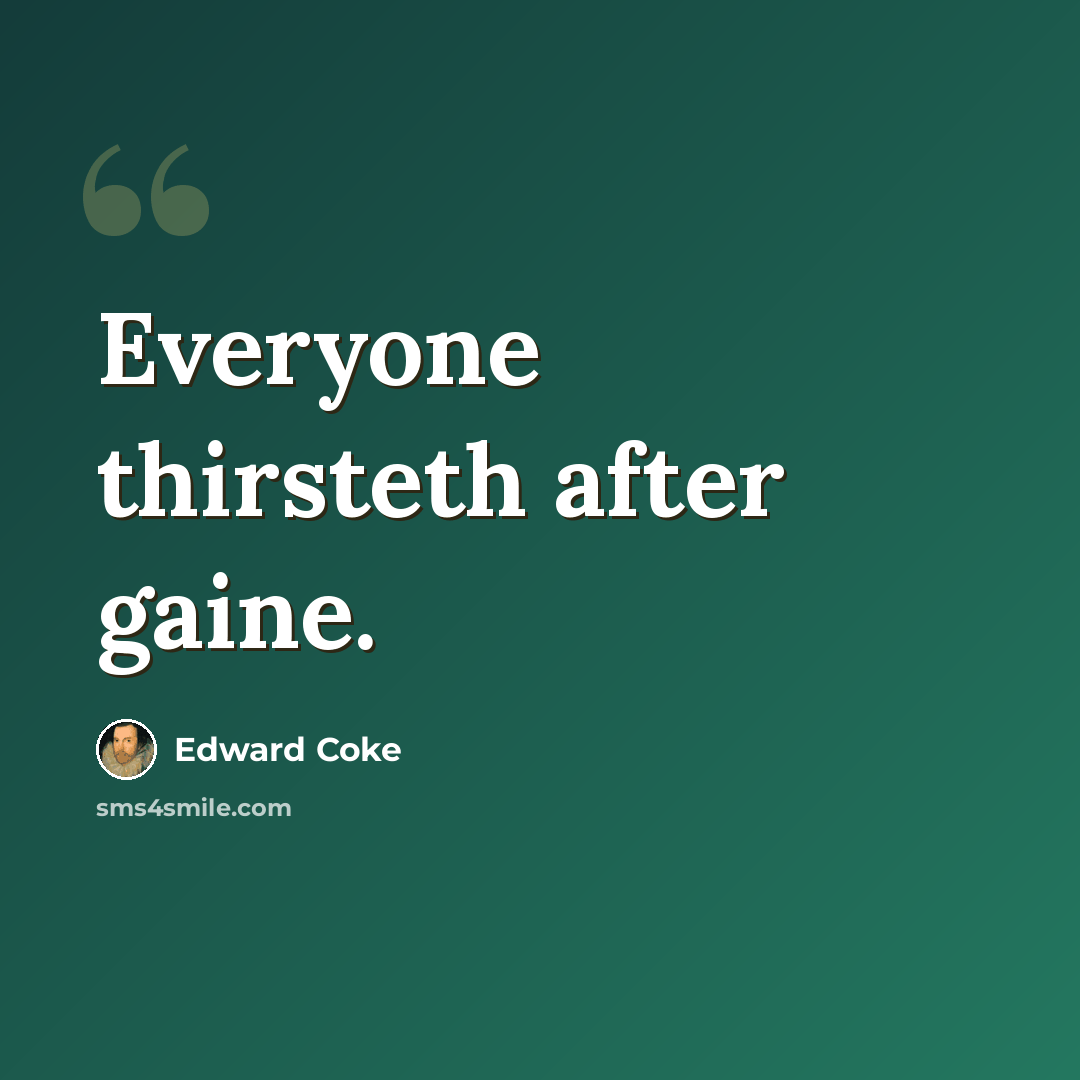 “Everyone thirsteth after gaine.” quote by Edward Coke