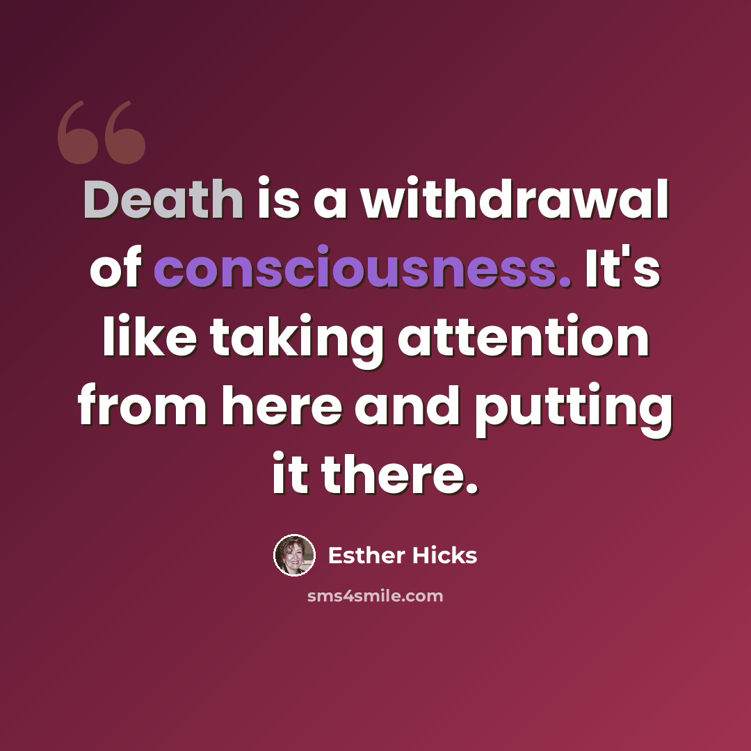 “Death is a withdrawal of consciousness. It's like taking attention from here and putting it there.” quote by Esther Hicks