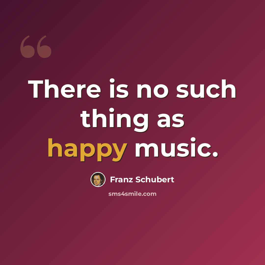 “There is no such thing as happy music.” quote by Franz Schubert