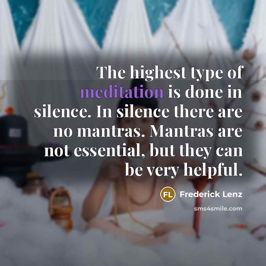 “The highest type of meditation is done in silence. In silence there are no mantras. Mantras are not essential, but they can be very helpful.” quote by Frederick Lenz