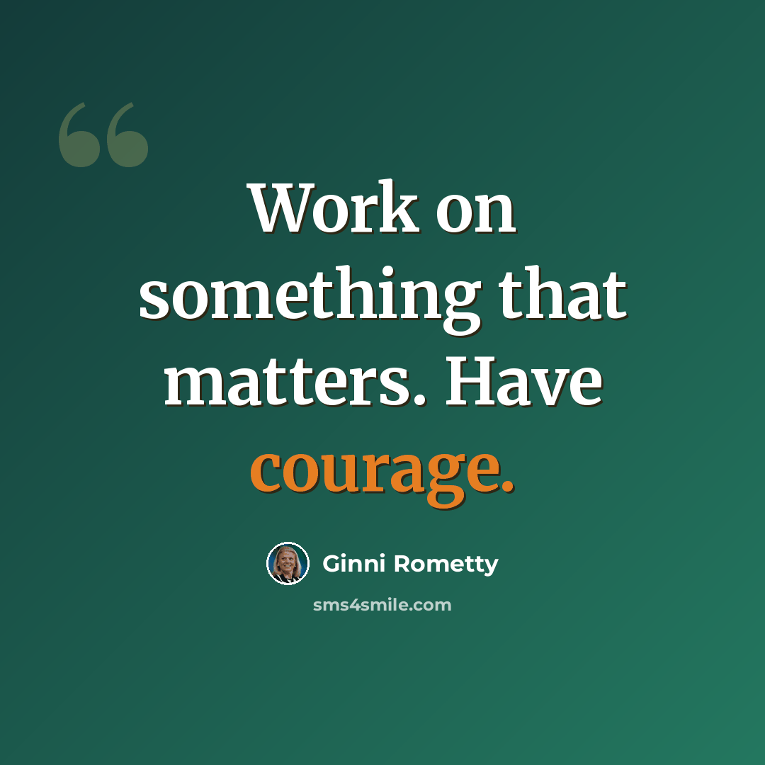 “Work on something that matters. Have courage.” quote by Ginni Rometty