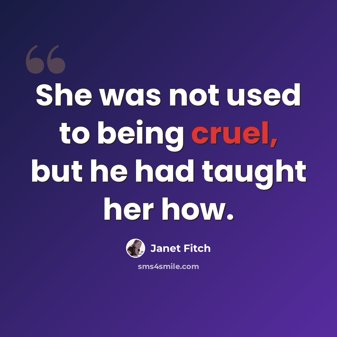 “She was not used to being cruel, but he had taught her how.” quote by Janet Fitch