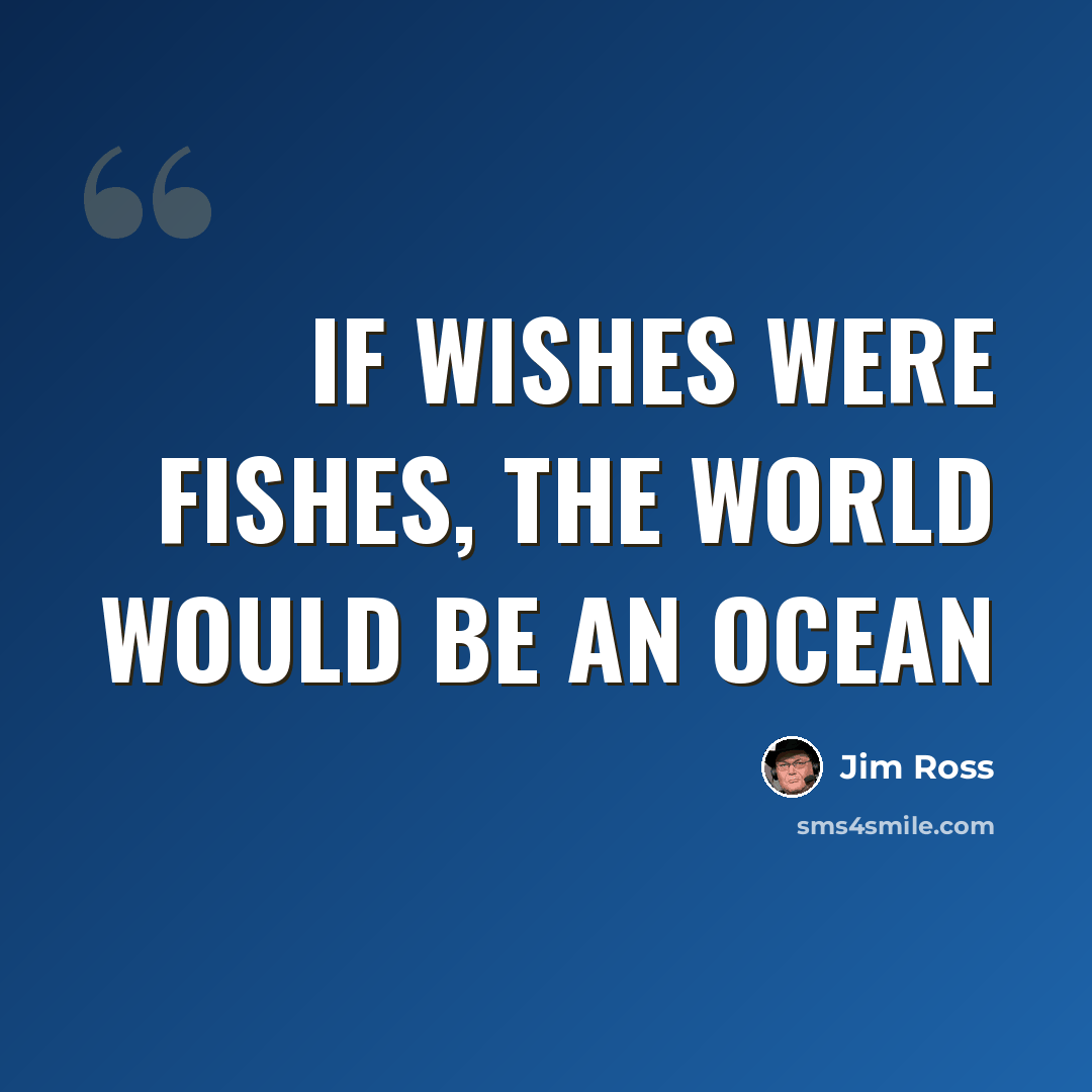 “If wishes were fishes, the world would be an ocean” quote by Jim Ross