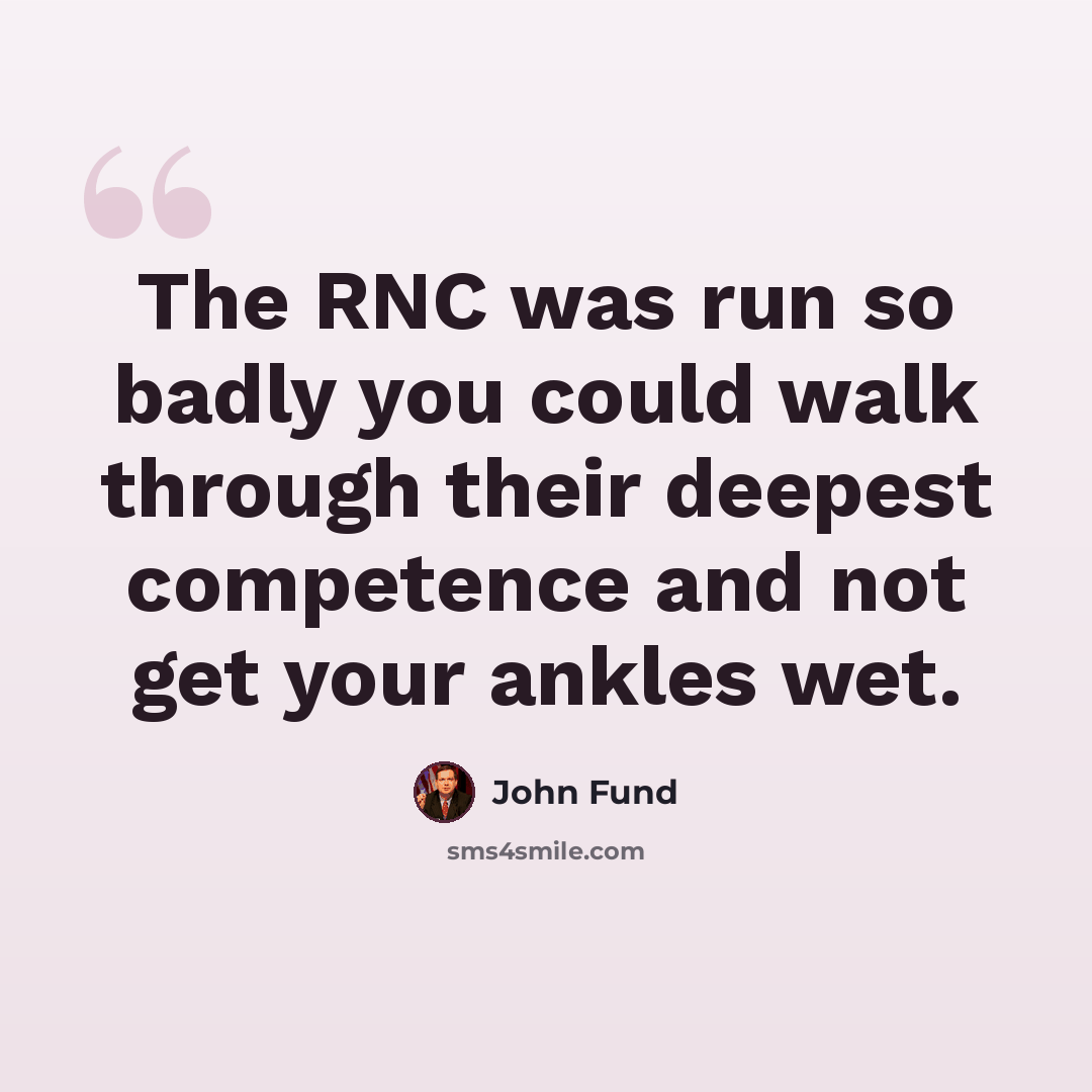 “The RNC was run so badly you could walk through their deepest competence and not get your ankles wet.” quote by John Fund