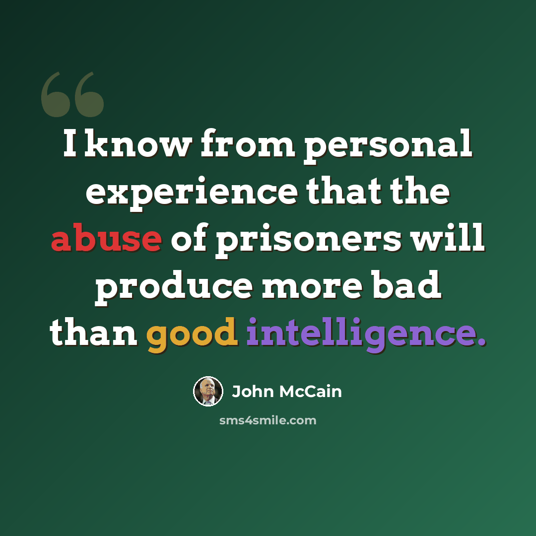 “I know from personal experience that the abuse of prisoners will produce more bad than good intelligence.” quote by John McCain