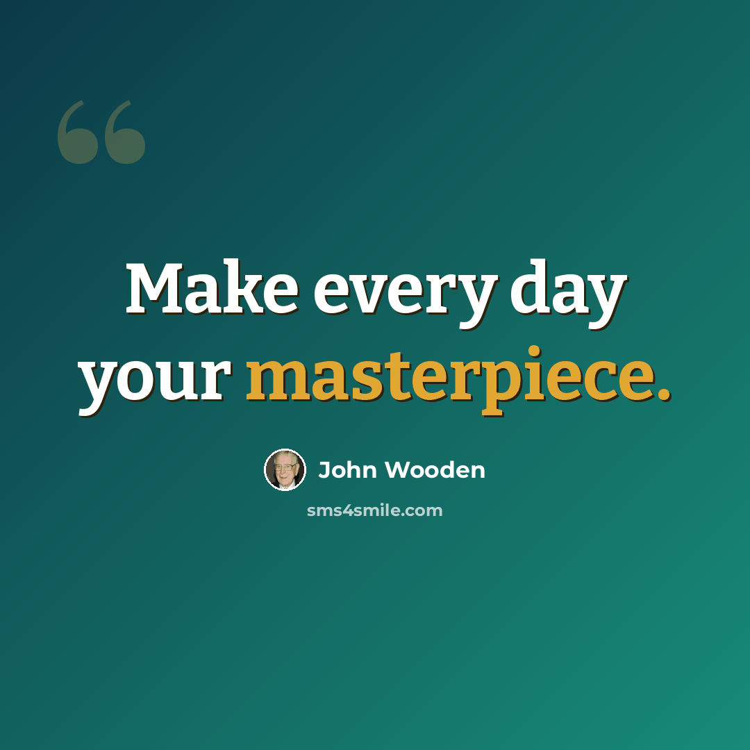 “Make every day your masterpiece.” quote by John Wooden