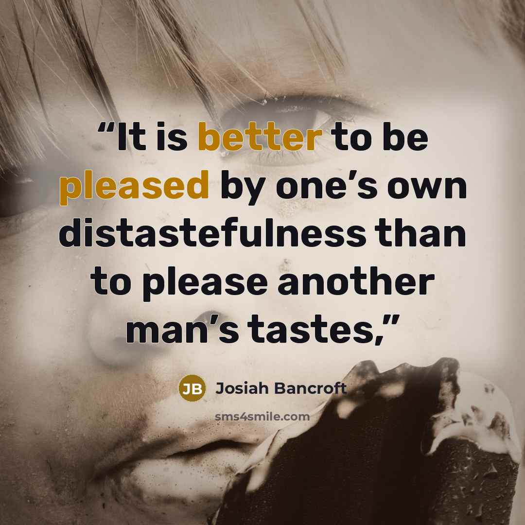 “It is better to be pleased by one’s own distastefulness than to please another man’s tastes,” quote by Josiah Bancroft