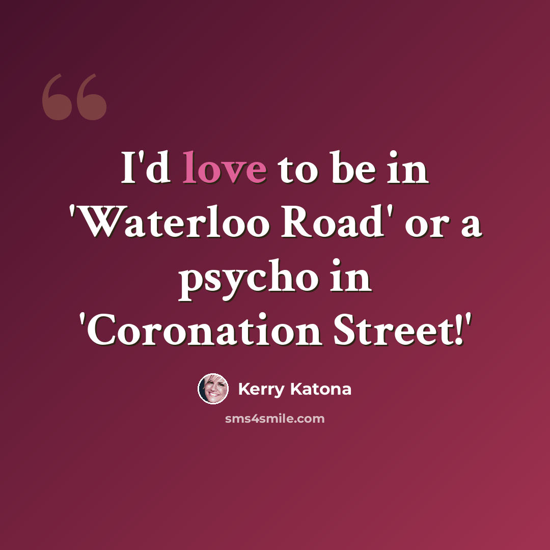 “I'd love to be in 'Waterloo Road' or a psycho in 'Coronation Street!'” quote by Kerry Katona
