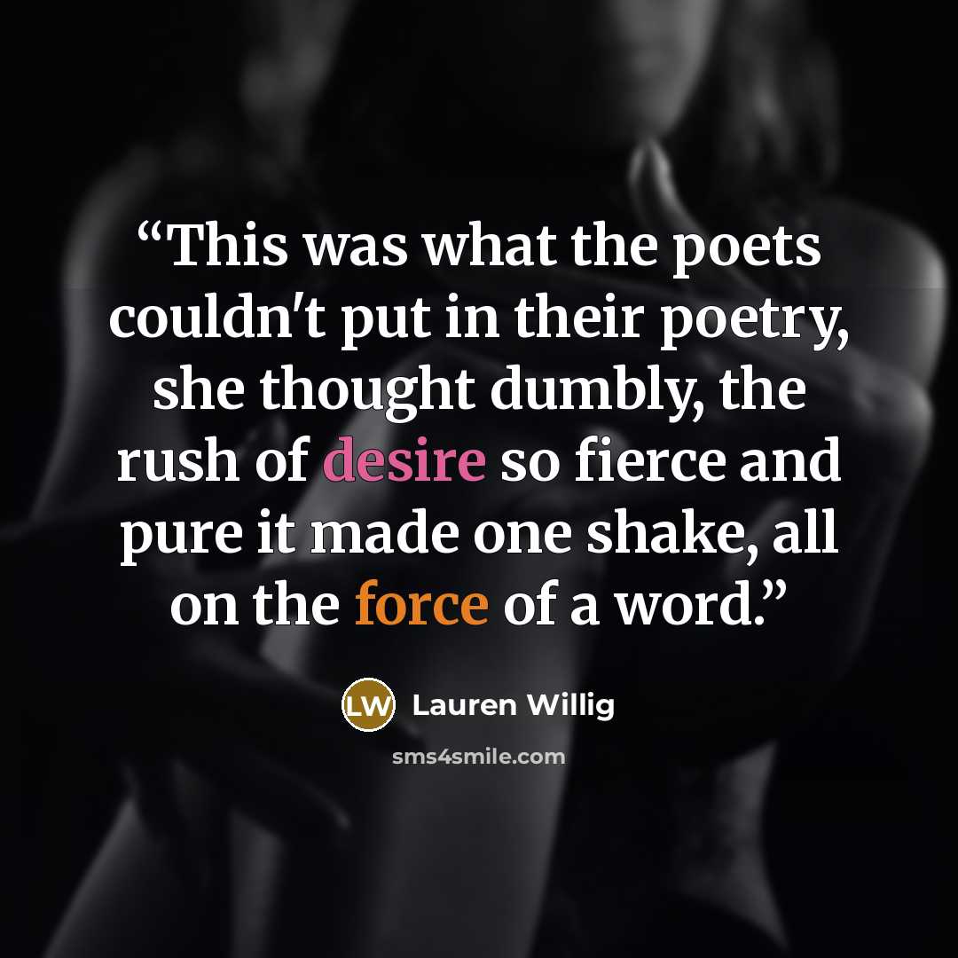 “This was what the poets couldn't put in their poetry, she thought dumbly, the rush of desire so fierce and pure it made one shake, all on the force of a word.” quote by Lauren Willig