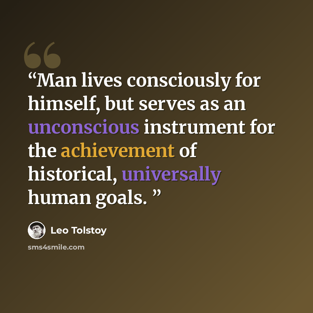 “Man lives consciously for himself, but serves as an unconscious instrument for the achievement of historical, universally human goals.” quote by Leo Tolstoy