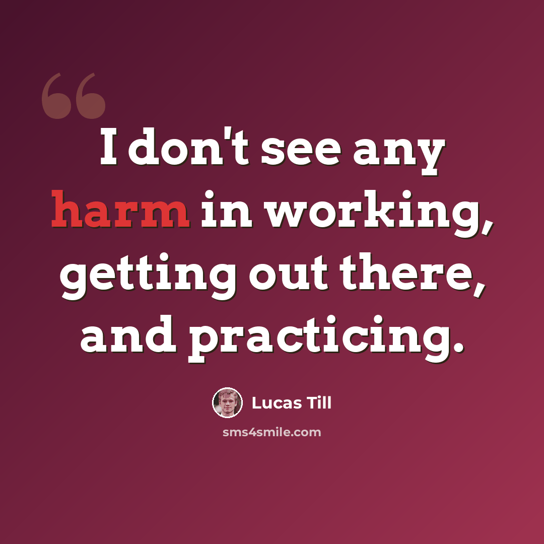 “I don't see any harm in working, getting out there, and practicing.” quote by Lucas Till