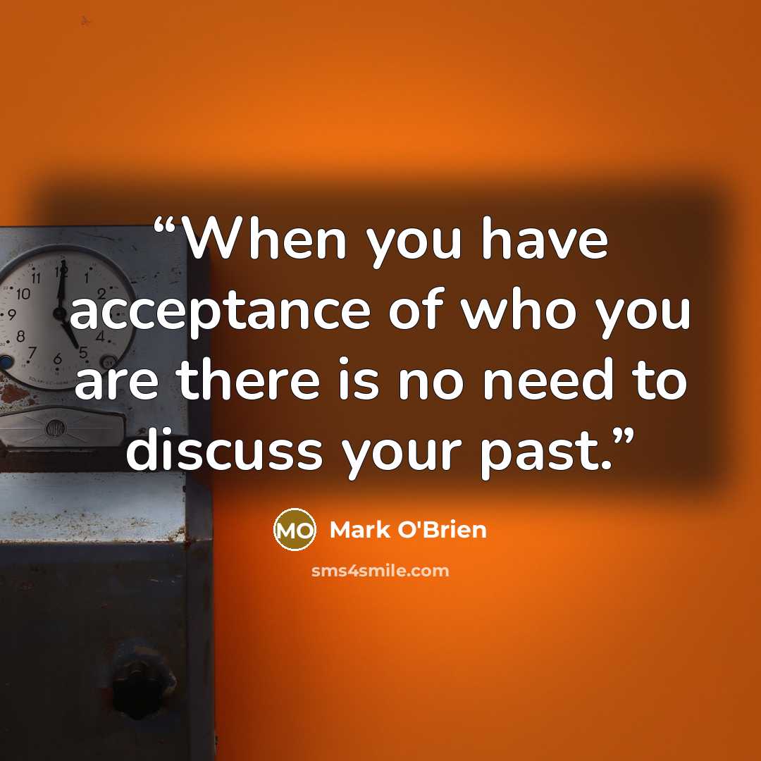 “When you have acceptance of who you are there is no need to discuss your past.” quote by Mark O'Brien