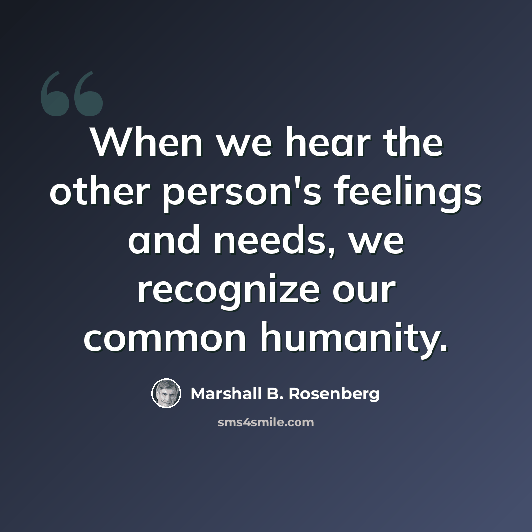 “When we hear the other person's feelings and needs, we recognize our common humanity.” quote by Marshall B. Rosenberg