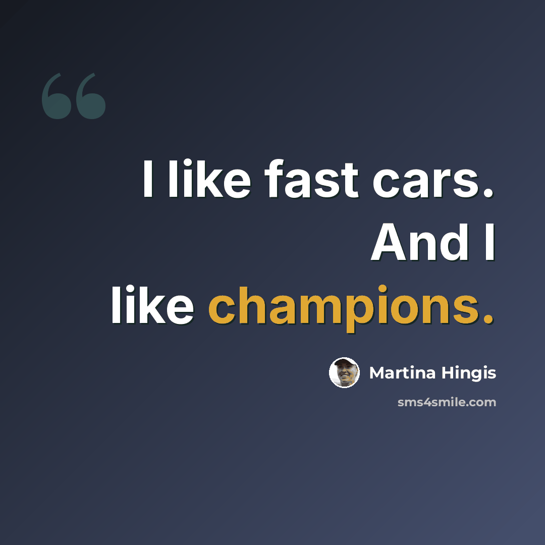 “I like fast cars. And I like champions.” quote by Martina Hingis