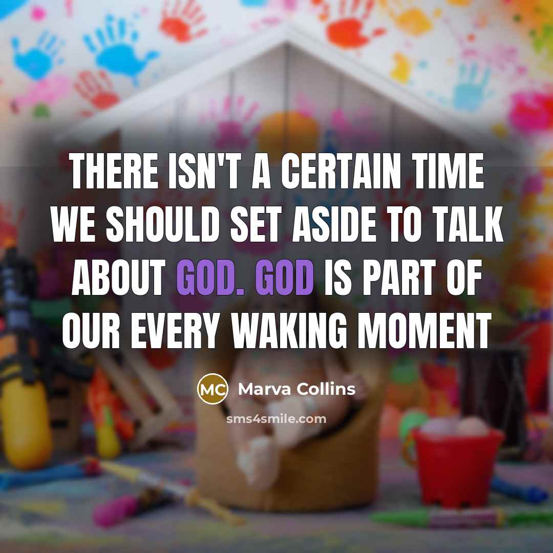 “There isn't a certain time we should set aside to talk about God. God is part of our every waking moment” quote by Marva Collins