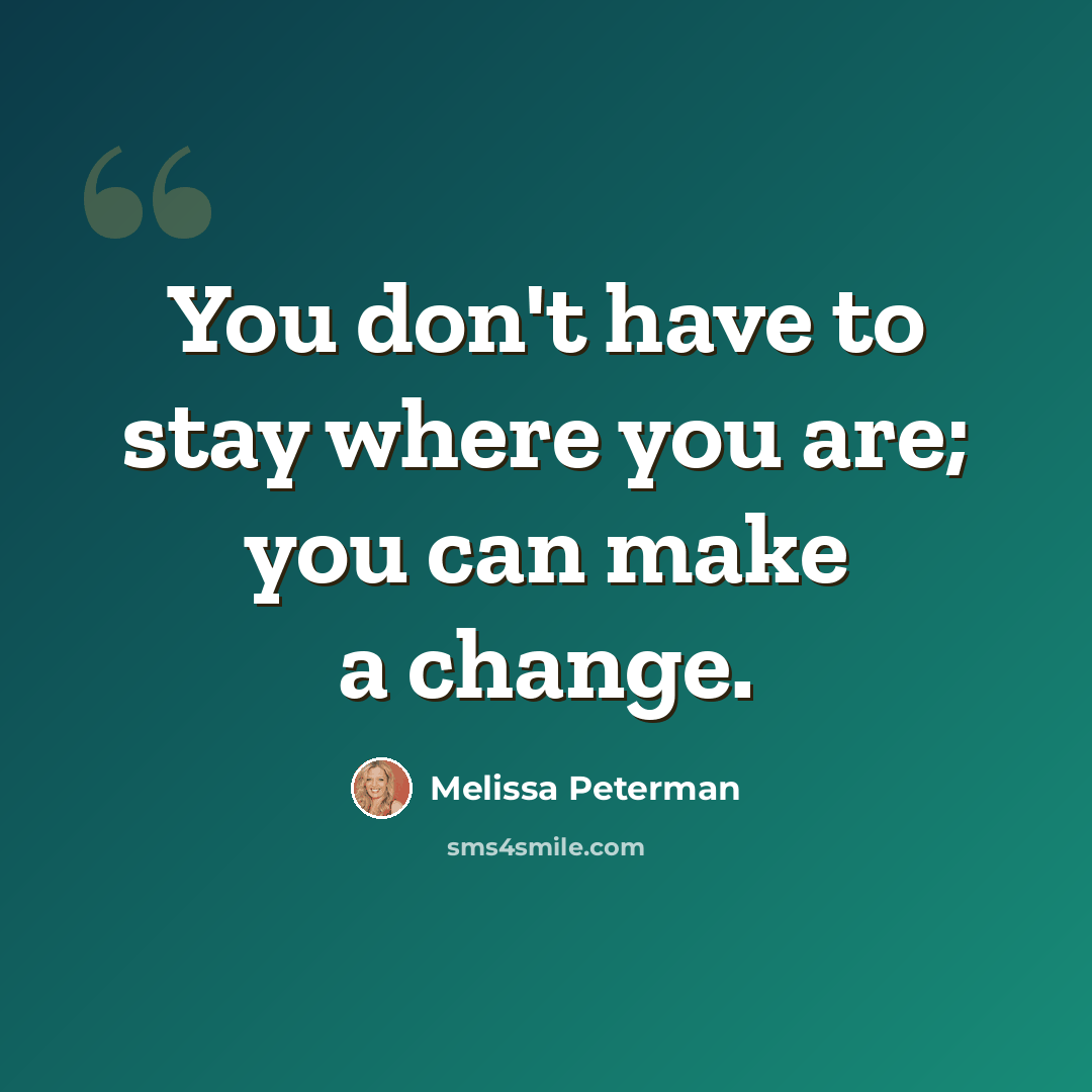 “You don't have to stay where you are; you can make a change.” quote by Melissa Peterman