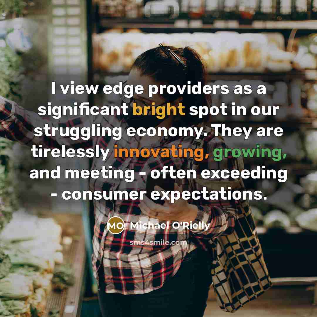 “I view edge providers as a significant bright spot in our struggling economy. They are tirelessly innovating, growing, and meeting - often exceeding - consumer expectations.” quote by Michael O'Rielly