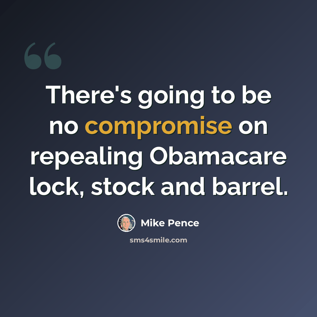 “There's going to be no compromise on repealing Obamacare lock, stock and barrel.” quote by Mike Pence