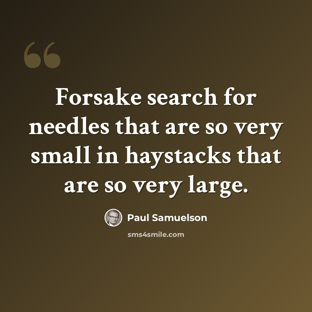 “Forsake search for needles that are so very small in haystacks that are so very large.” quote by Paul Samuelson