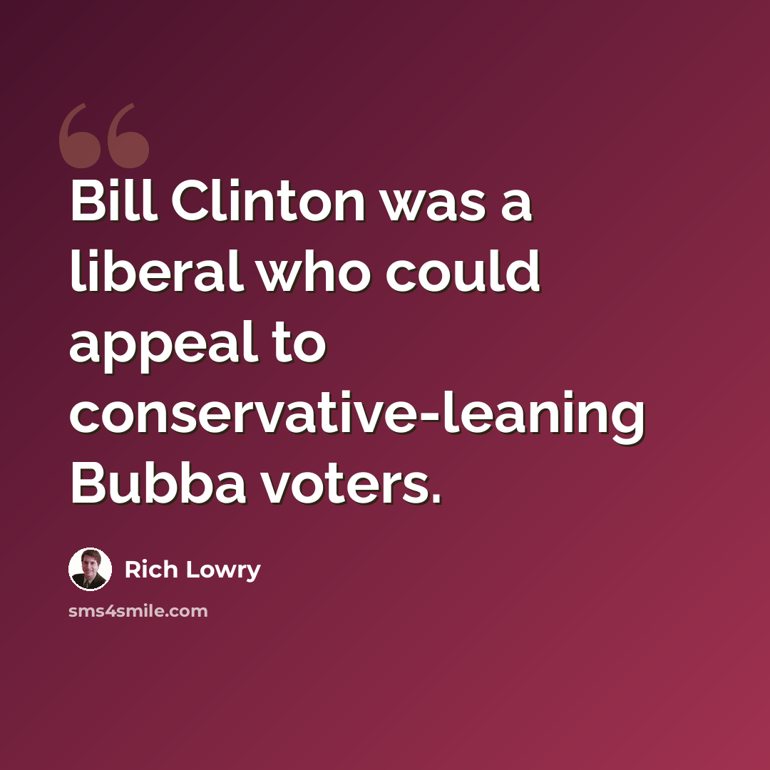 “Bill Clinton was a liberal who could appeal to conservative-leaning Bubba voters.” quote by Rich Lowry