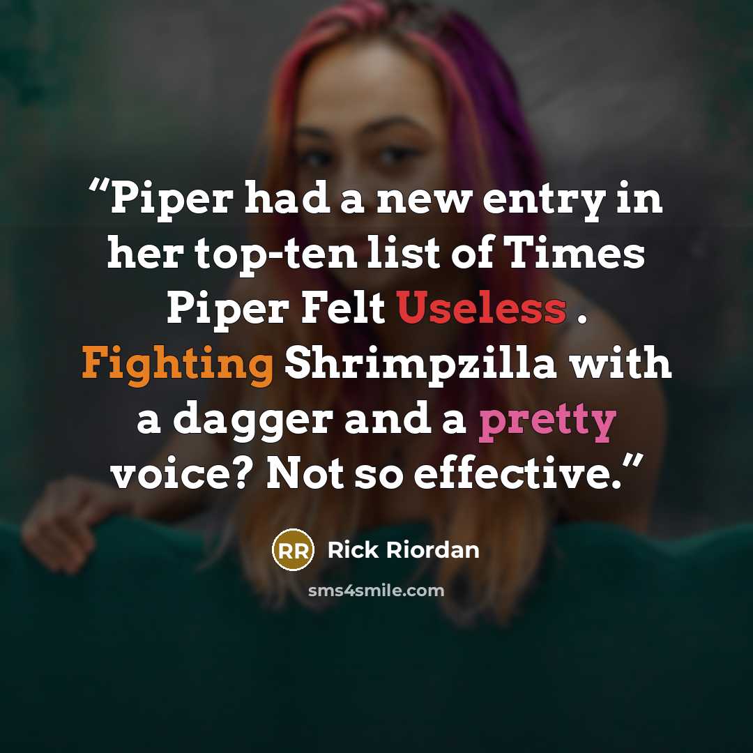 “Piper had a new entry in her top-ten list of Times Piper Felt Useless . Fighting Shrimpzilla with a dagger and a pretty voice? Not so effective.” quote by Rick Riordan
