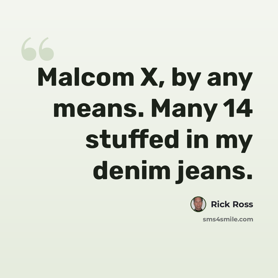 “Malcom X, by any means. Many 14 stuffed in my denim jeans.” quote by Rick Ross