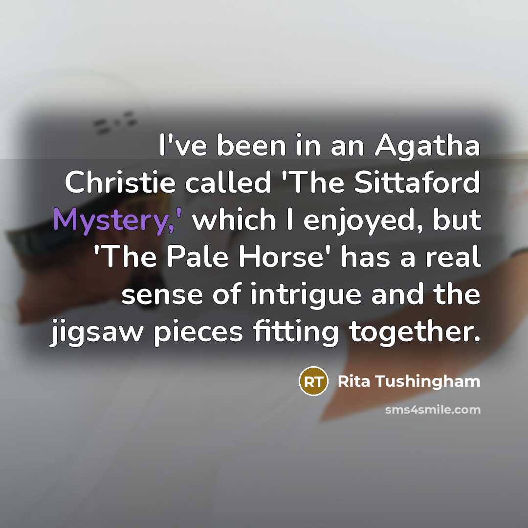 “I've been in an Agatha Christie called 'The Sittaford Mystery,' which I enjoyed, but 'The Pale Horse' has a real sense of intrigue and the jigsaw pieces fitting together.” quote by Rita Tushingham